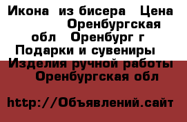 Икона  из бисера › Цена ­ 5 500 - Оренбургская обл., Оренбург г. Подарки и сувениры » Изделия ручной работы   . Оренбургская обл.